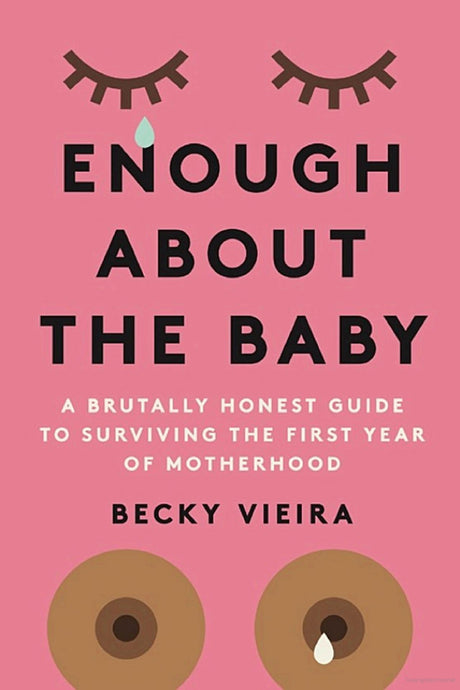 Enough About the Baby: A Brutally Honest Guide to Surviving the First Year of Motherhood